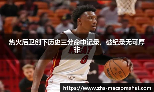 热火后卫创下历史三分命中记录，破纪录无可厚非