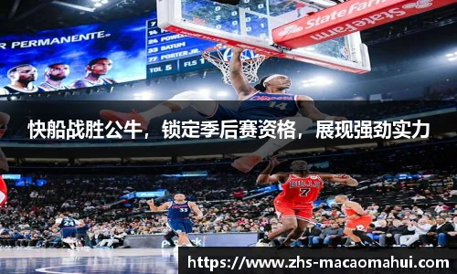 快船战胜公牛，锁定季后赛资格，展现强劲实力