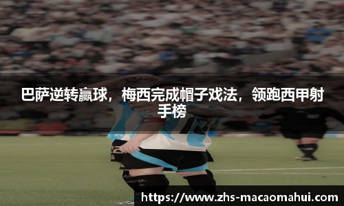 巴萨逆转赢球，梅西完成帽子戏法，领跑西甲射手榜