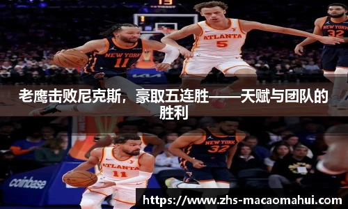 老鹰击败尼克斯，豪取五连胜——天赋与团队的胜利
