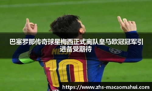 巴塞罗那传奇球星梅西正式离队皇马欧冠冠军引进备受期待