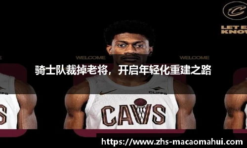 骑士队裁掉老将，开启年轻化重建之路