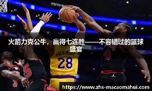 火箭力克公牛，赢得七连胜——不容错过的篮球盛宴