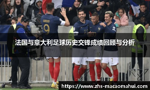法国与意大利足球历史交锋成绩回顾与分析