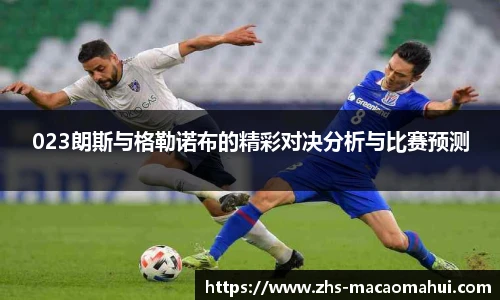 023朗斯与格勒诺布的精彩对决分析与比赛预测