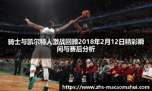 骑士与凯尔特人激战回顾2018年2月12日精彩瞬间与赛后分析