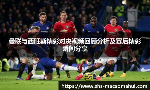 曼联与西旺斯精彩对决视频回顾分析及赛后精彩瞬间分享
