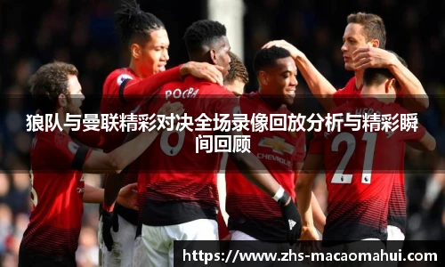 狼队与曼联精彩对决全场录像回放分析与精彩瞬间回顾