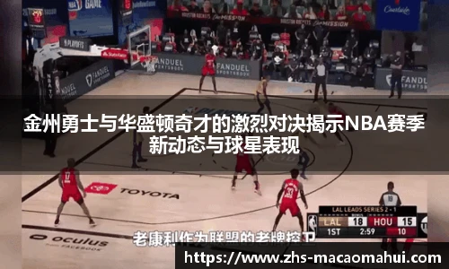 金州勇士与华盛顿奇才的激烈对决揭示NBA赛季新动态与球星表现