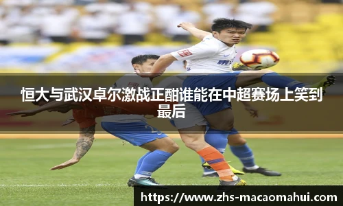 恒大与武汉卓尔激战正酣谁能在中超赛场上笑到最后