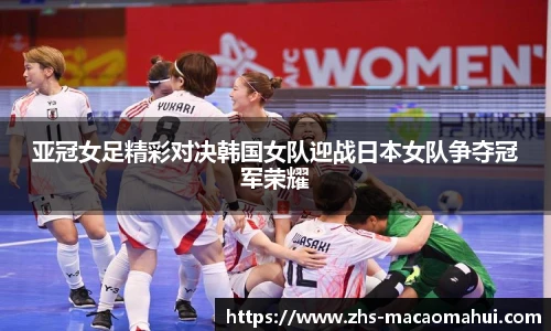 亚冠女足精彩对决韩国女队迎战日本女队争夺冠军荣耀