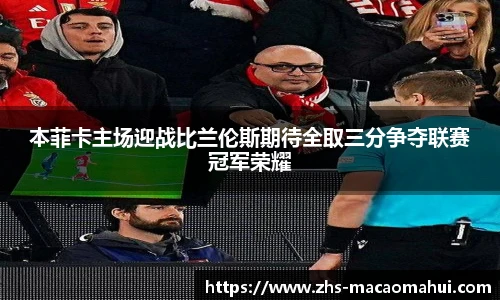 本菲卡主场迎战比兰伦斯期待全取三分争夺联赛冠军荣耀