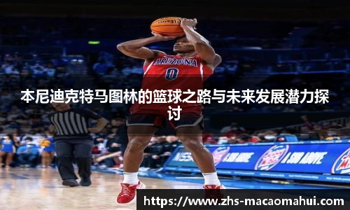 本尼迪克特马图林的篮球之路与未来发展潜力探讨