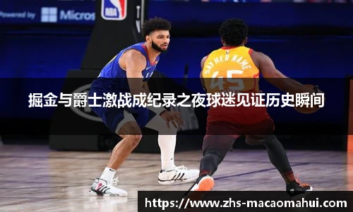 掘金与爵士激战成纪录之夜球迷见证历史瞬间